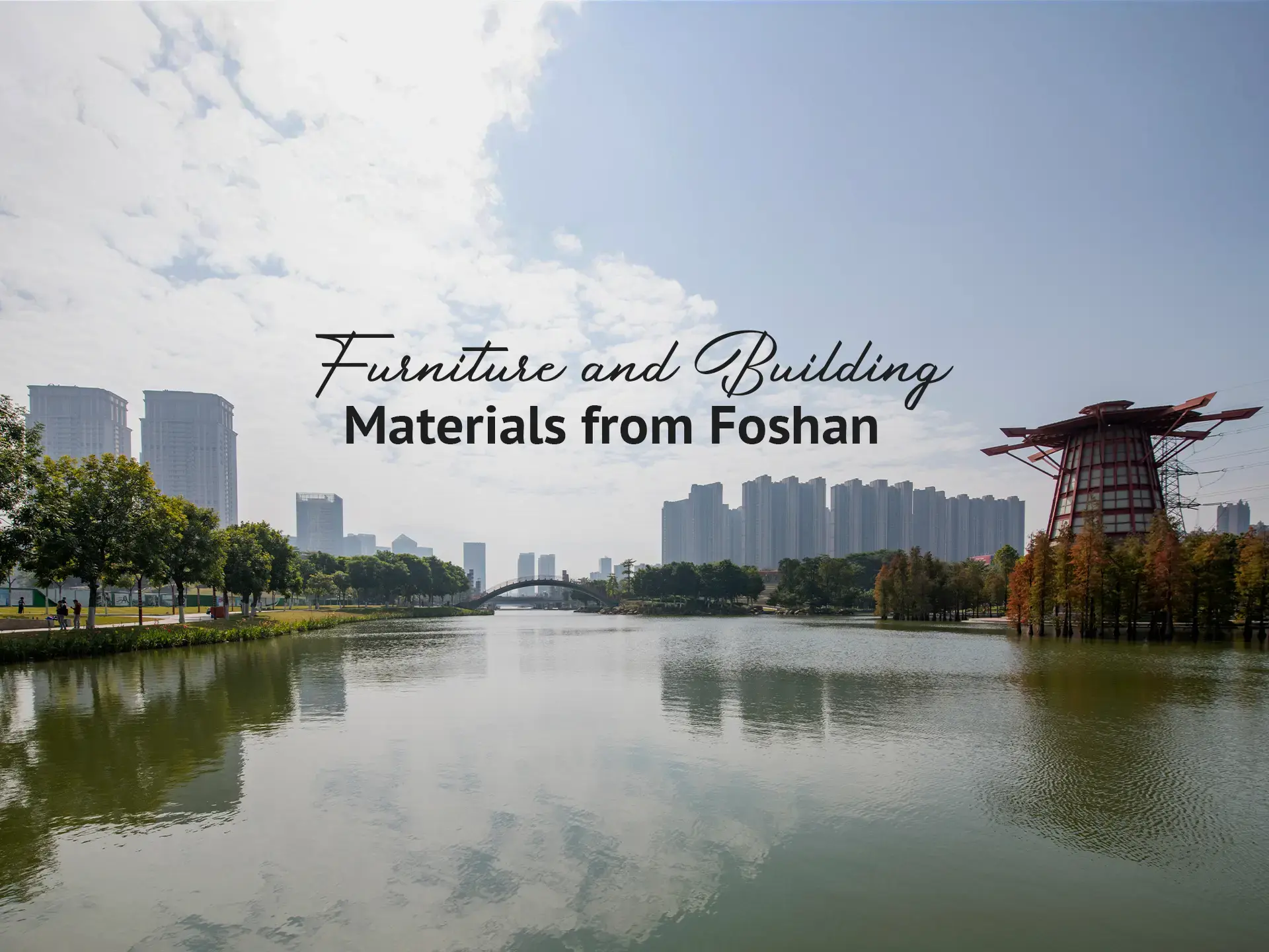 Furniture and building materials sourced from Foshan, China Scenic view of Foshan city with lake, modern buildings, and architecture showcasing the region known for furniture and building materials
